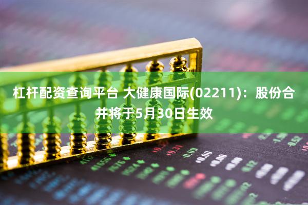 杠杆配资查询平台 大健康国际(02211)：股份合并将于5月30日生效
