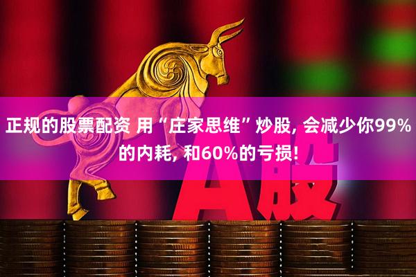 正规的股票配资 用“庄家思维”炒股, 会减少你99%的内耗, 和60%的亏损!
