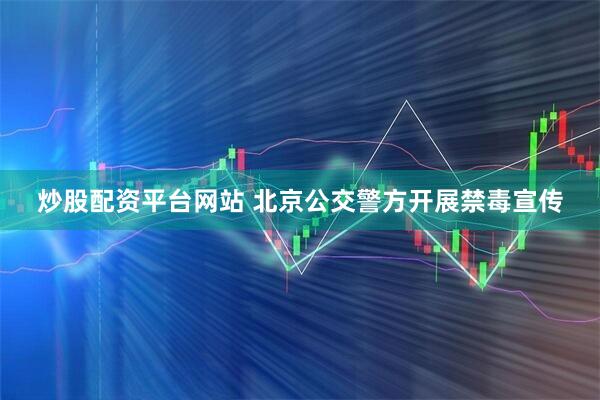 炒股配资平台网站 北京公交警方开展禁毒宣传