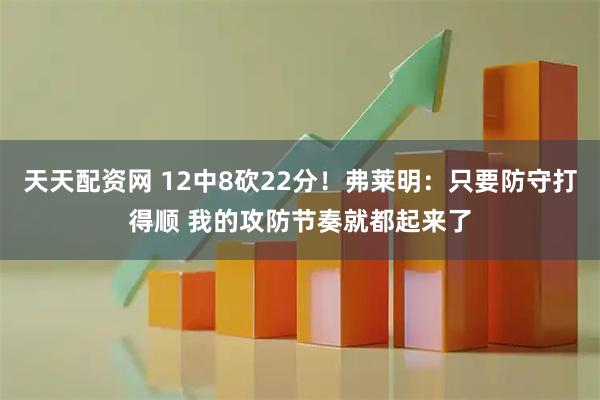 天天配资网 12中8砍22分！弗莱明：只要防守打得顺 我的攻防节奏就都起来了