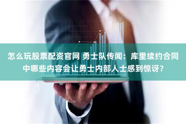 怎么玩股票配资官网 勇士队传闻：库里续约合同中哪些内容会让勇士内部人士感到惊讶？